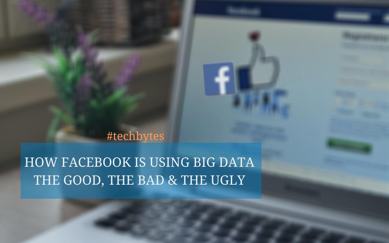 How Facebook is Using Big Data – The Good, the Bad, and the Ugly – Techbytes