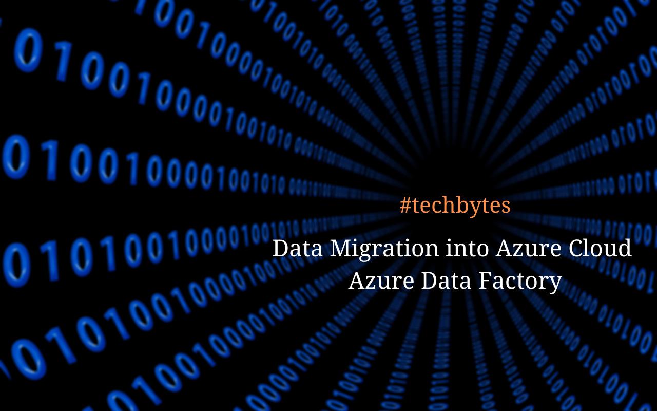 Data Migration into Azure Cloud – Azure Data Factory – Techbytes