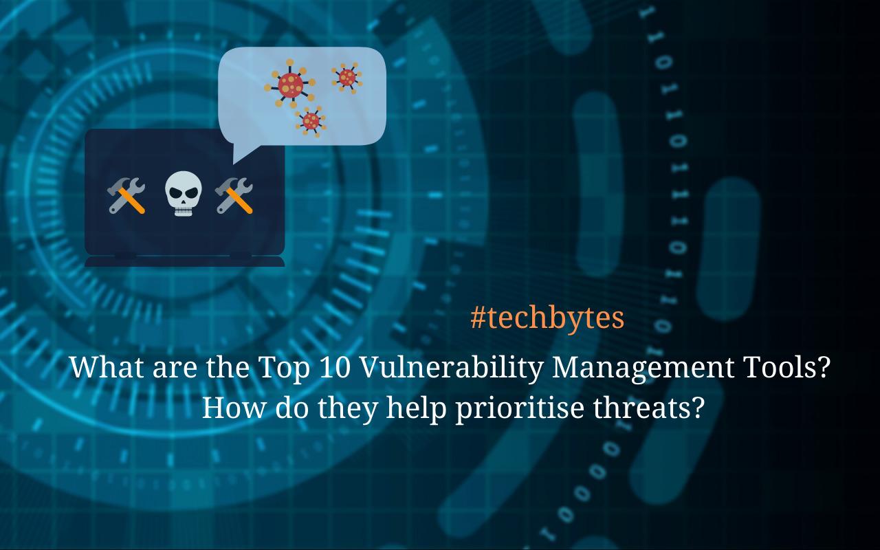 What Are The Top 10 Vulnerability Management Tools? How Do They Help Prioritise Threats? – Techbytes