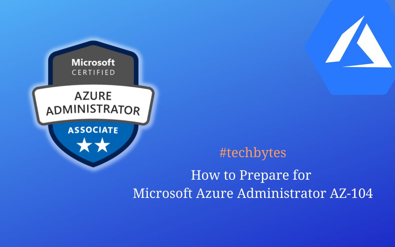 How to Prepare for Microsoft Azure Administrator AZ-104 – Techbytes