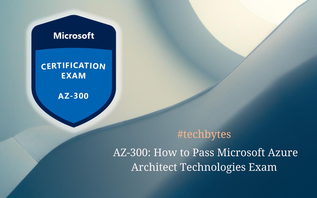 Azure AZ-300: How to Pass Microsoft Azure Architect Technologies Exam – Sample Questions – Techbytes