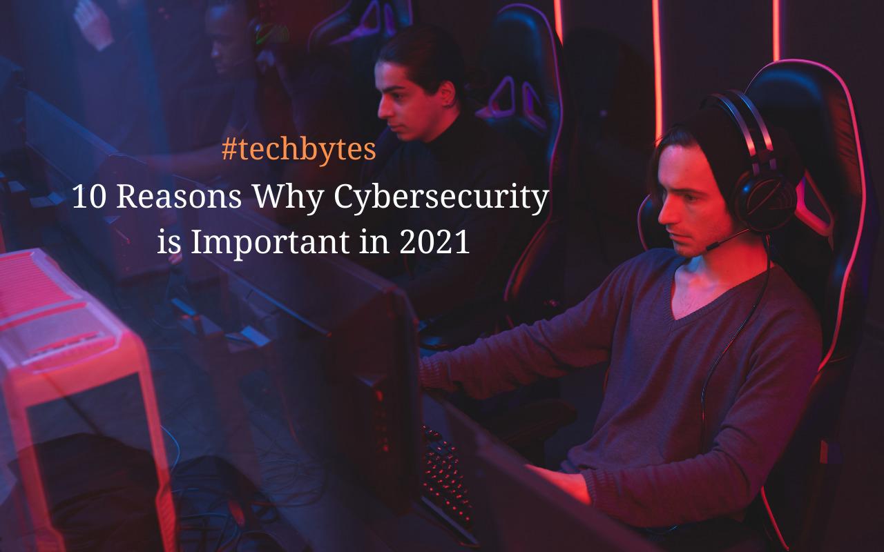 10 Reasons Why Cybersecurity is Important in 2021 – Techbytes